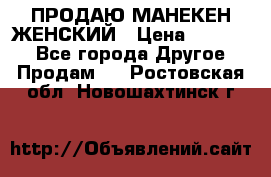 ПРОДАЮ МАНЕКЕН ЖЕНСКИЙ › Цена ­ 15 000 - Все города Другое » Продам   . Ростовская обл.,Новошахтинск г.